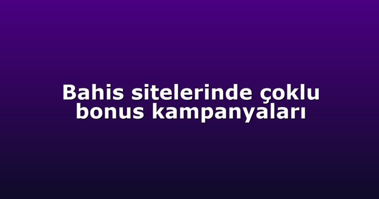 Bahis sitelerinde çoklu bonus kampanyaları