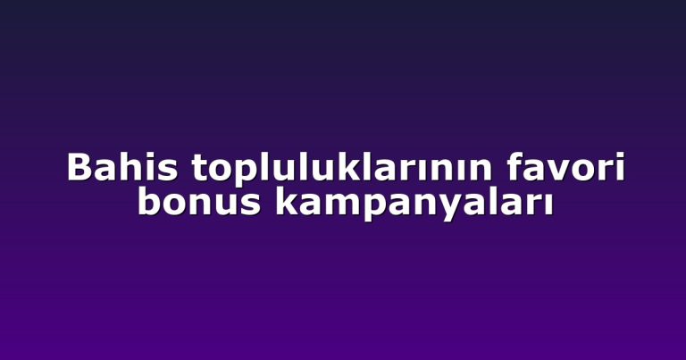 Bahis topluluklarının favori bonus kampanyaları