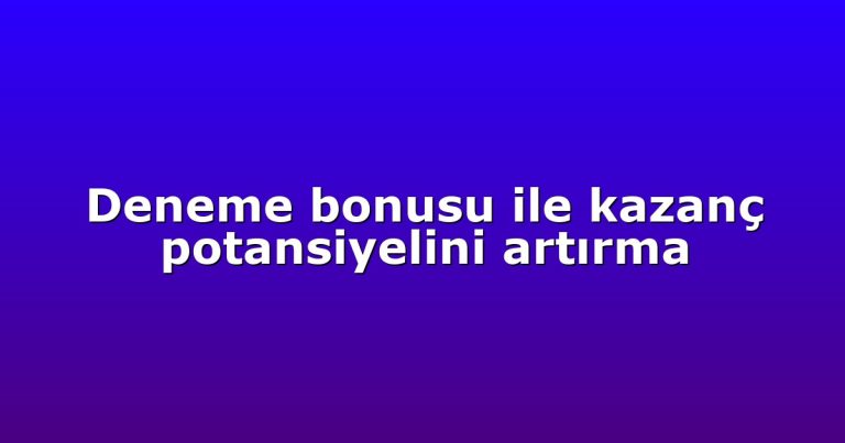 Deneme bonusu ile kazanç potansiyelini artırma