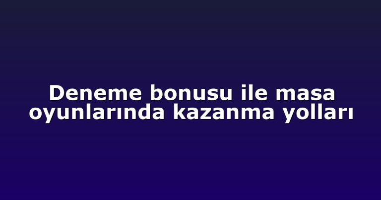 Deneme bonusu ile masa oyunlarında kazanma yolları