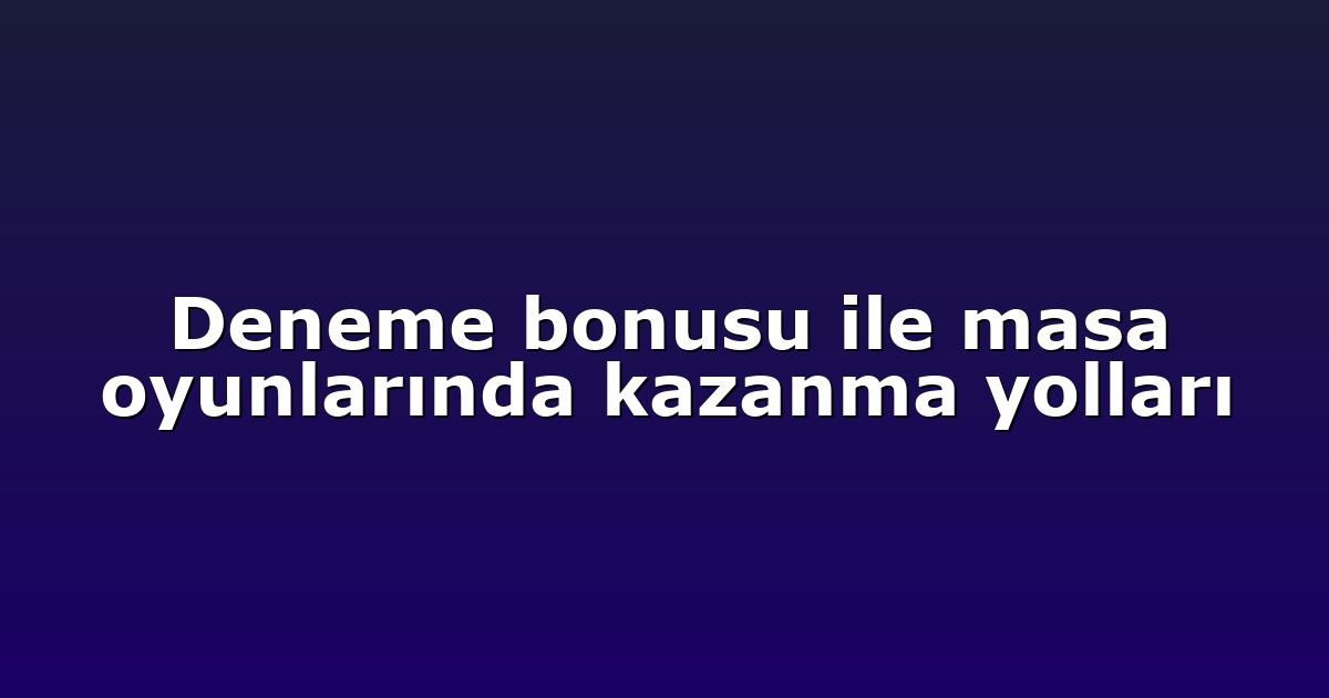 Deneme bonusu ile masa oyunlarında kazanma yolları