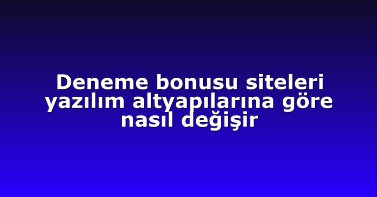 Deneme bonusu siteleri yazılım altyapılarına göre nasıl değişir