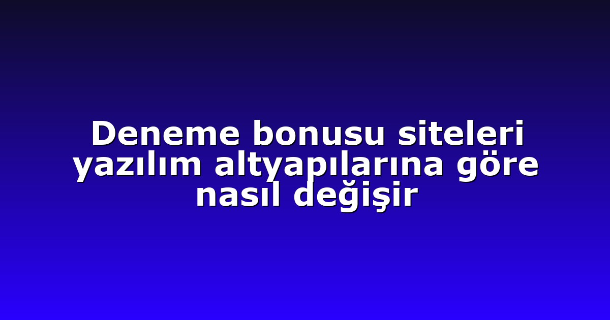 Deneme bonusu siteleri yazılım altyapılarına göre nasıl değişir