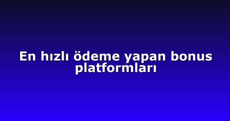 En hızlı ödeme yapan bonus platformları