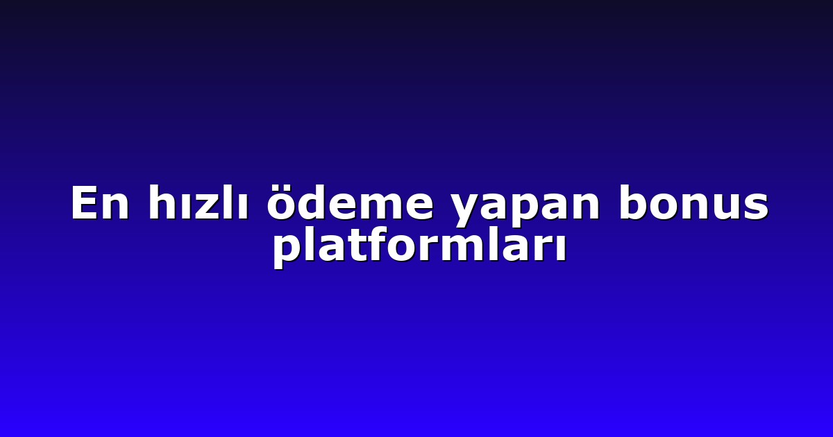 En hızlı ödeme yapan bonus platformları