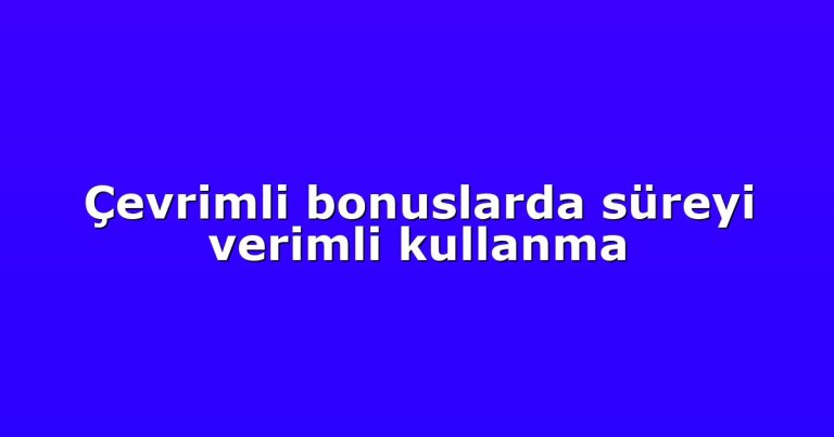 Çevrimli bonuslarda süreyi verimli kullanma