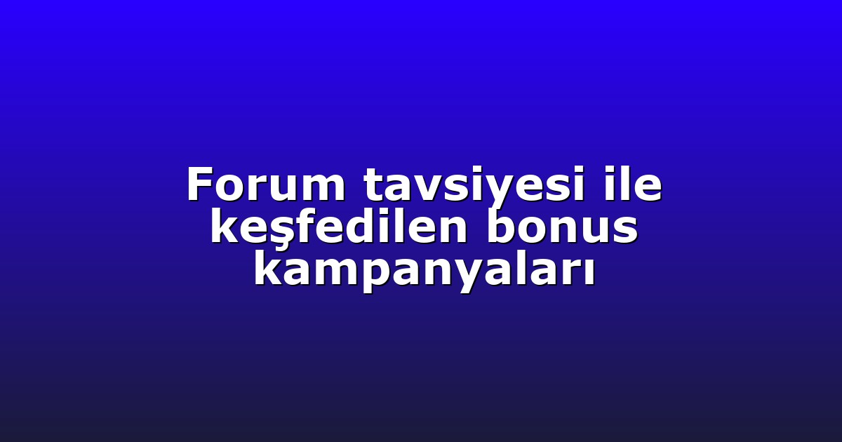Forum tavsiyesi ile keşfedilen bonus kampanyaları