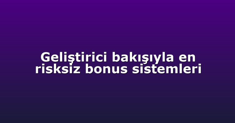 Geliştirici bakışıyla en risksiz bonus sistemleri