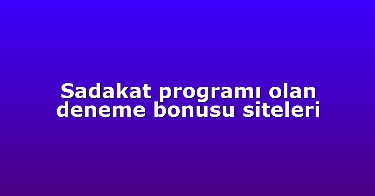 Sadakat programı olan deneme bonusu siteleri