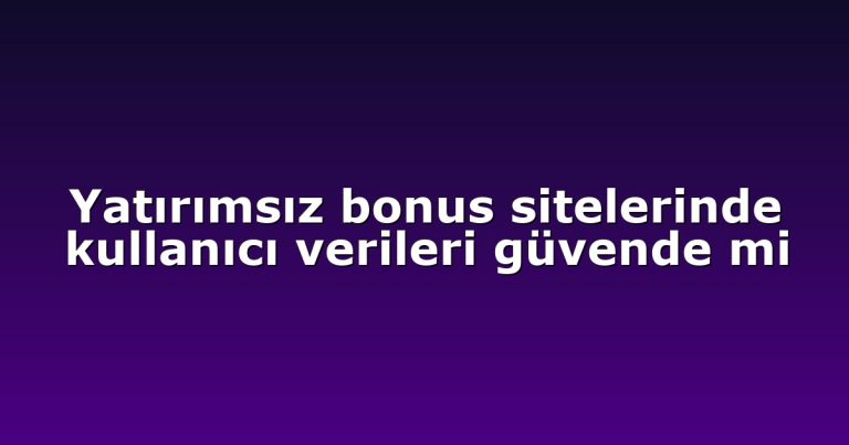 Yatırımsız bonus sitelerinde kullanıcı verileri güvende mi