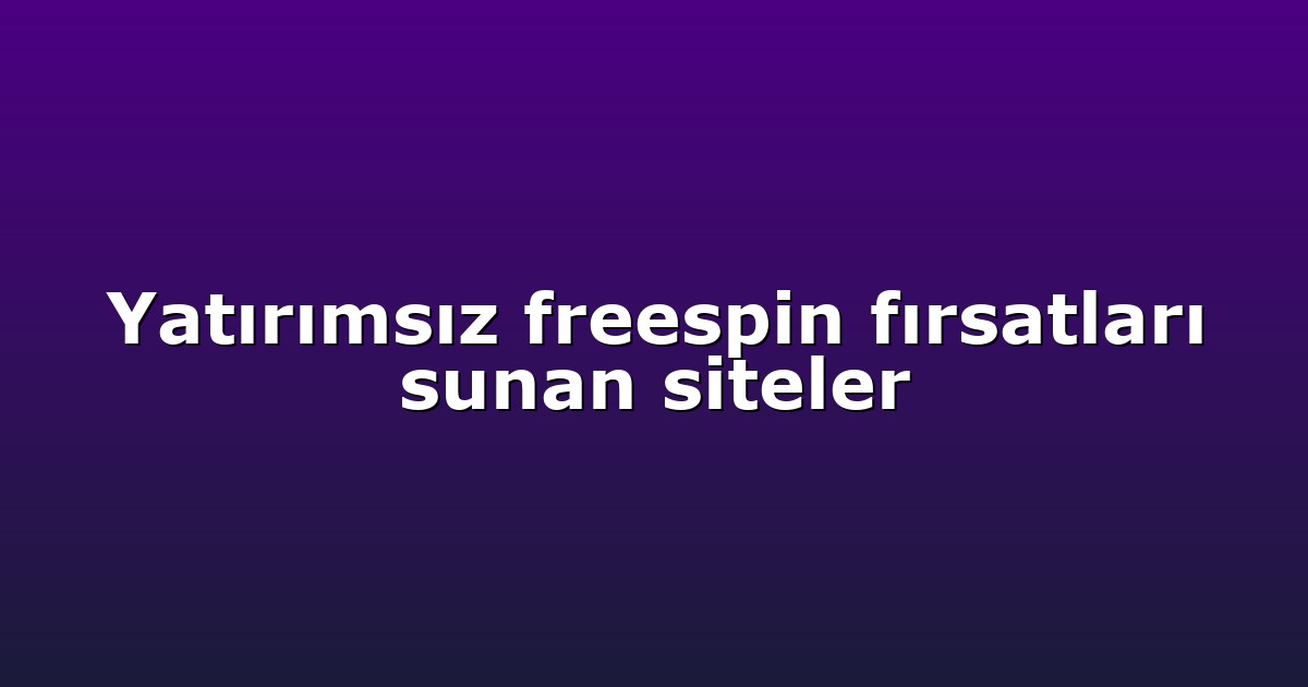 Yatırımsız freespin fırsatları sunan siteler