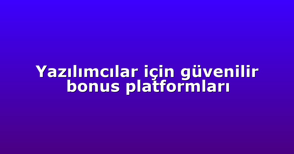 Yazılımcılar için güvenilir bonus platformları