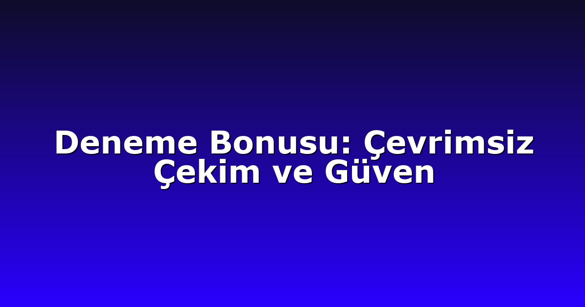 Deneme Bonusu: Çevrimsiz Çekim ve Güven