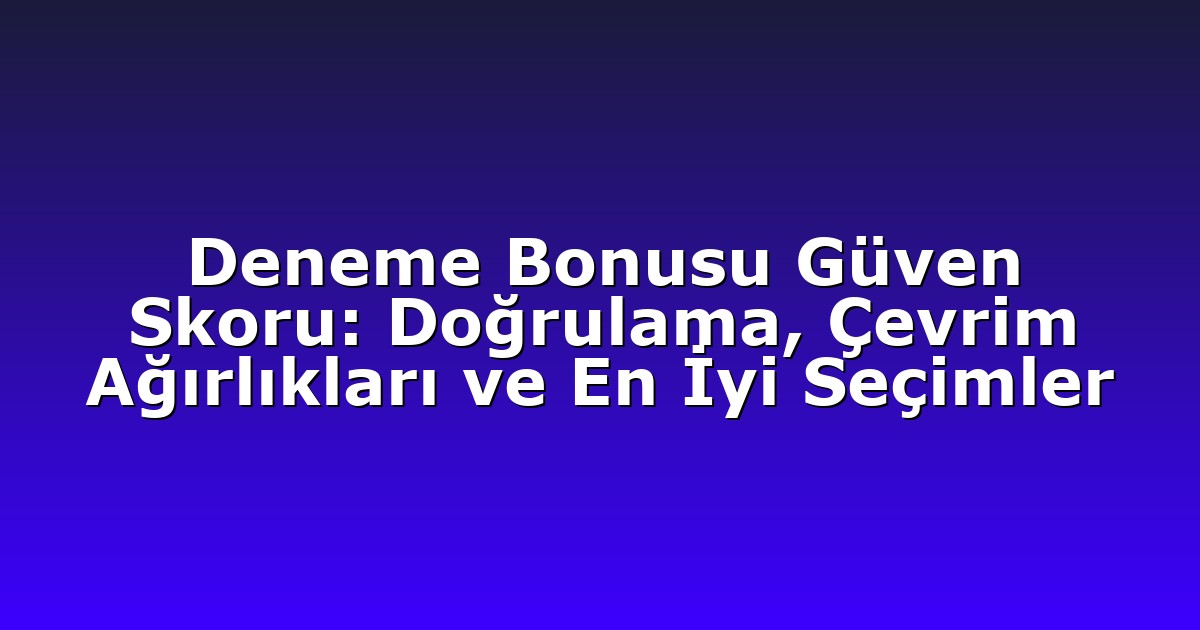 Deneme Bonusu Güven Skoru: Doğrulama, Çevrim Ağırlıkları ve En İyi Seçimler