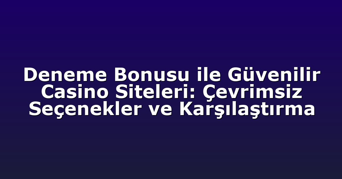 Deneme Bonusu ile Güvenilir Casino Siteleri: Çevrimsiz Seçenekler ve Karşılaştırma