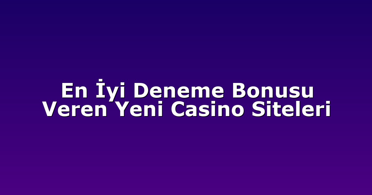 En İyi Deneme Bonusu Veren Yeni Casino Siteleri