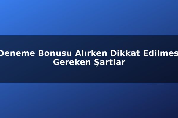 Deneme Bonusu Alırken Dikkat Edilmesi Gereken Şartlar